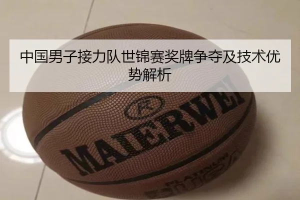 中国男子接力队世锦赛奖牌争夺及技术优势解析
